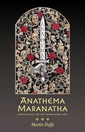 ANATHEMA MARANATHA: Christianity and the Imprecatory Arts. Martin Duffy.